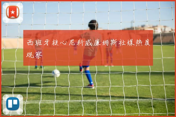西班牙核心尼科威廉姆斯社媒热度观察