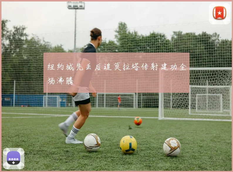 纽约城先丢后追莫拉塔传射建功全场沸腾