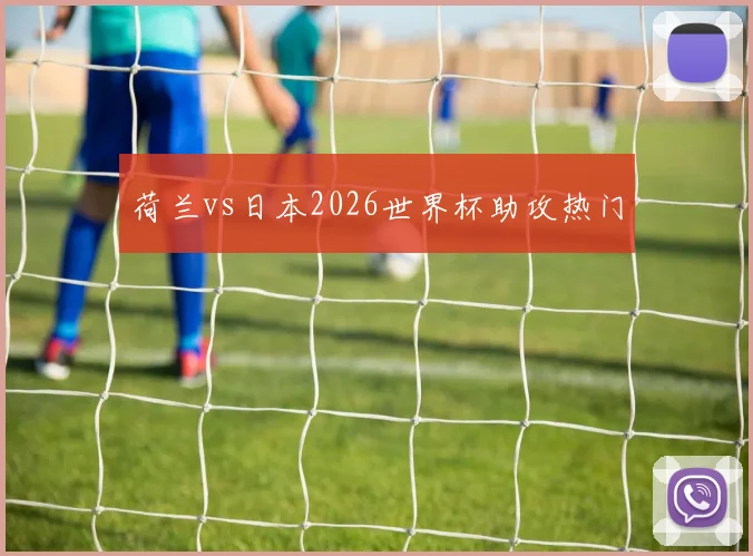 荷兰vs日本2026世界杯助攻热门