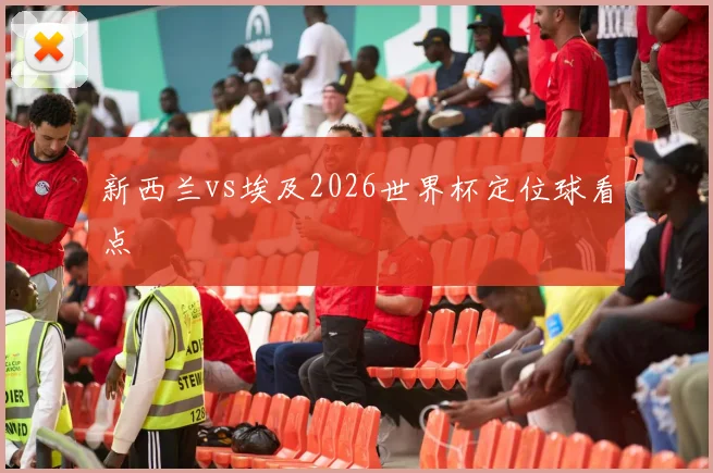 新西兰vs埃及2026世界杯定位球看点