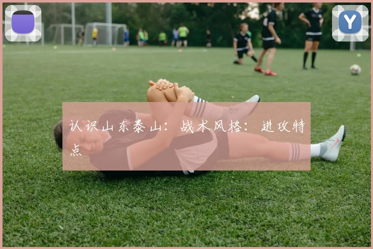 认识山东泰山：战术风格：进攻特点