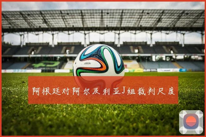 阿根廷对阿尔及利亚J组裁判尺度