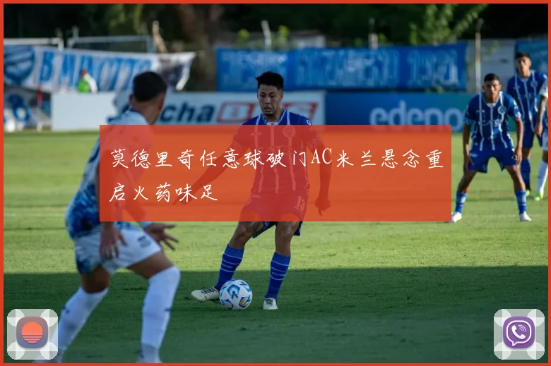 莫德里奇任意球破门AC米兰悬念重启火药味足