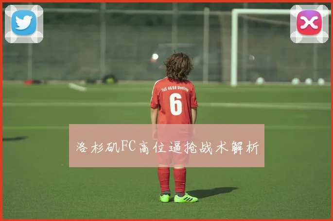洛杉矶FC高位逼抢战术解析