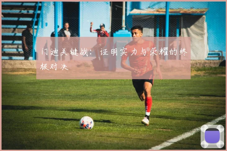 门迪关键战:证明实力与荣耀的终极对决