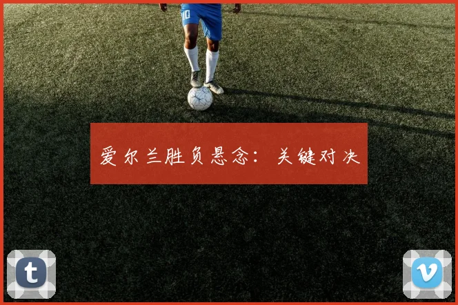 爱尔兰胜负悬念:关键对决