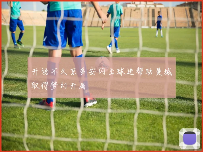 开场不久京多安闪击球进帮助曼城取得梦幻开局