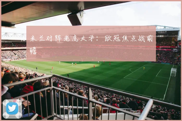 米兰对阵老虎大学:欧冠焦点战前瞻