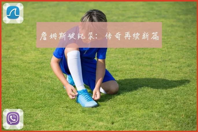 詹姆斯破纪录:传奇再续新篇