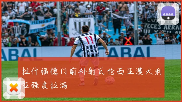 拉什福德门前补射瓦伦西亚澳大利亚强度拉满