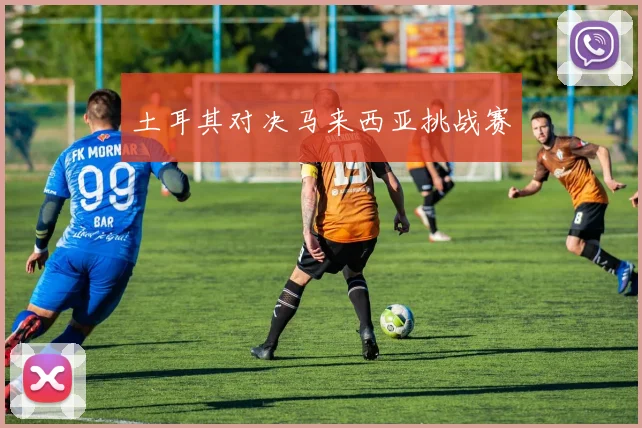 土耳其对决马来西亚挑战赛