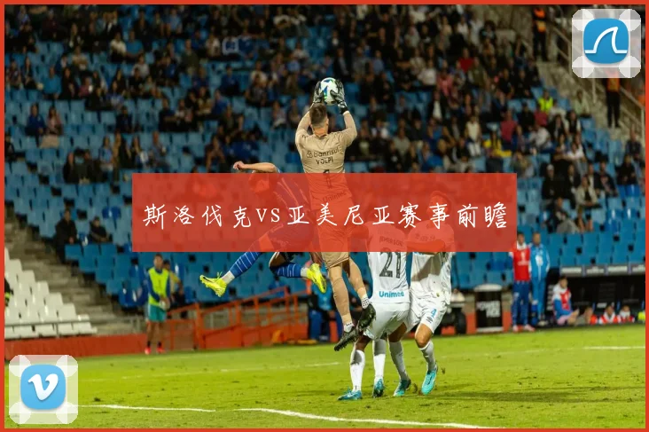斯洛伐克vs亚美尼亚赛事前瞻