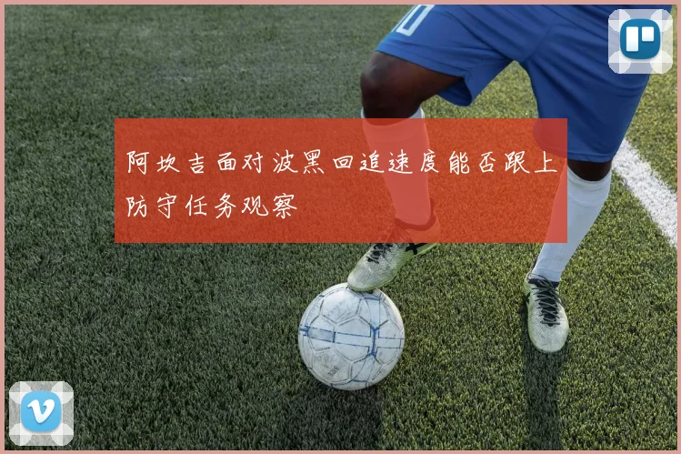 阿坎吉面对波黑回追速度能否跟上防守任务观察