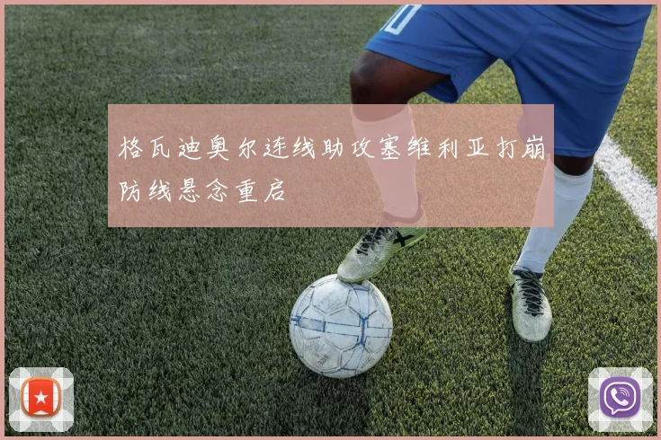 格瓦迪奥尔连线助攻塞维利亚打崩防线悬念重启