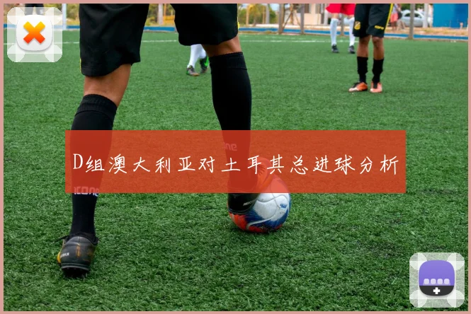 D组澳大利亚对土耳其总进球分析