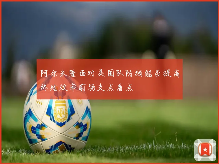 阿尔米隆面对美国队防线能否提高终结效率前场支点看点