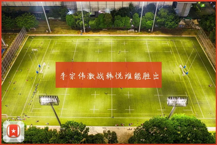 李宗伟激战韩悦谁能胜出