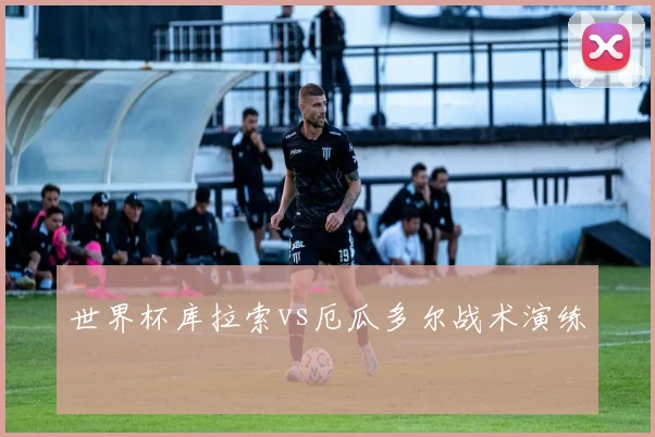 世界杯库拉索vs厄瓜多尔战术演练
