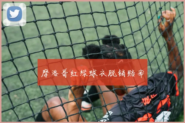 摩洛哥红绿球衣脱销赔率