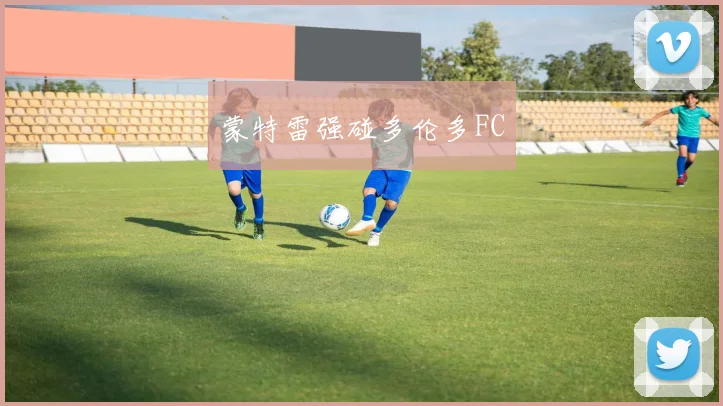 蒙特雷强碰多伦多FC