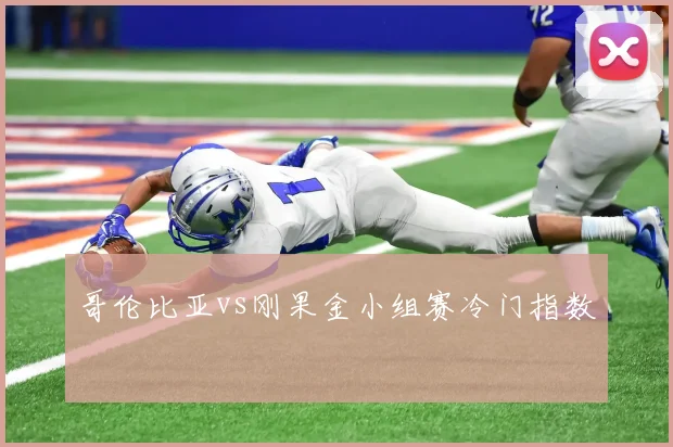 哥伦比亚vs刚果金小组赛冷门指数