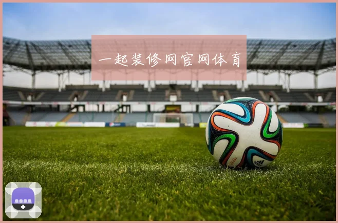 一起装修网官网体育