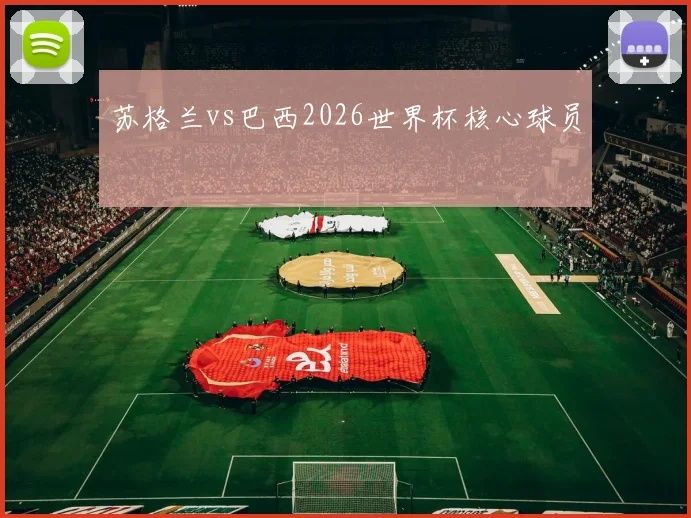 苏格兰vs巴西2026世界杯核心球员