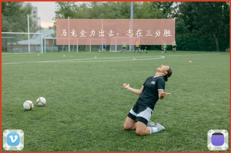 马竞全力出击,志在三分胜