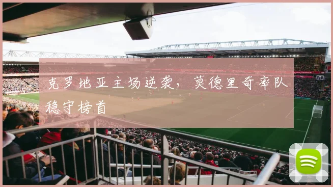 克罗地亚主场逆袭,莫德里奇率队稳守榜首