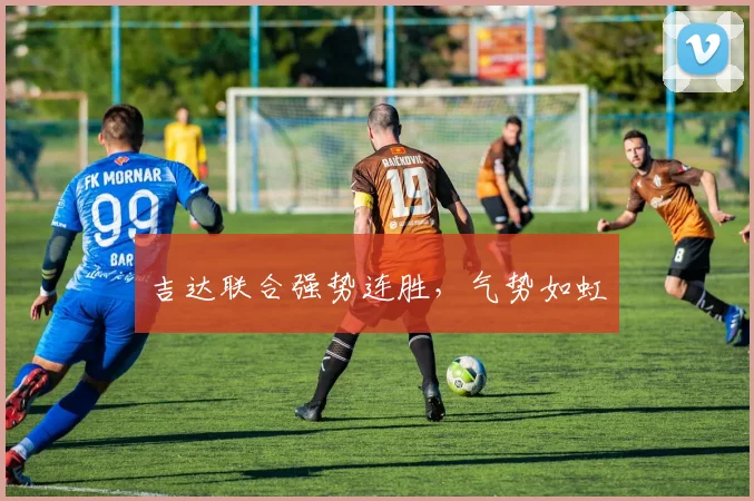 吉达联合强势连胜,气势如虹