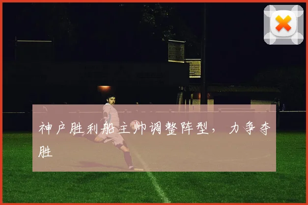 神户胜利船主帅调整阵型,力争夺胜