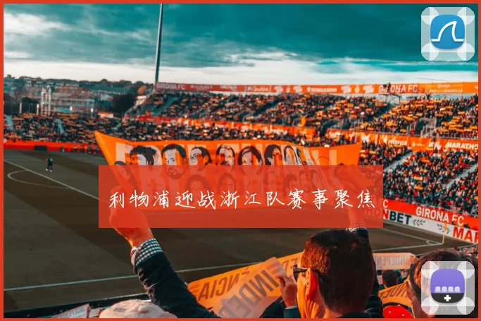 利物浦迎战浙江队赛事聚焦