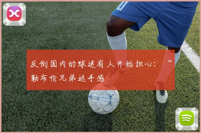 反倒国内的球迷有人开始担心:“勒布伦兄弟这手感