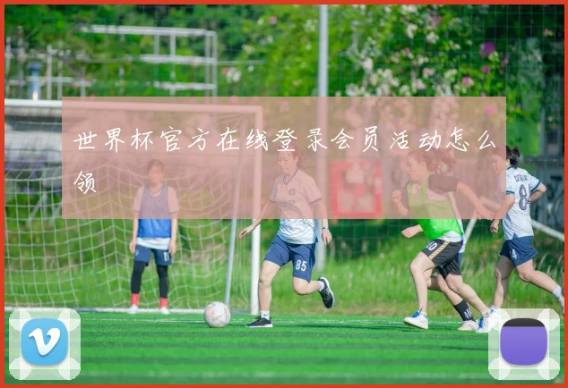 世界杯官方在线登录会员活动怎么领