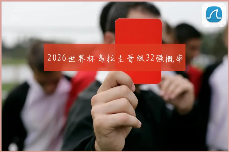 2026世界杯乌拉圭晋级32强概率