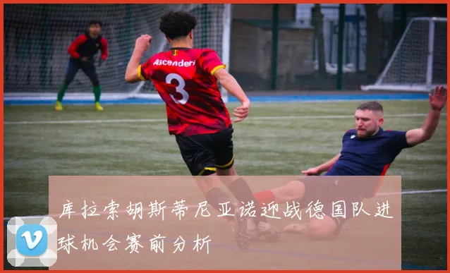 库拉索胡斯蒂尼亚诺迎战德国队进球机会赛前分析