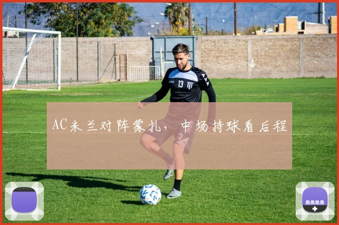 AC米兰对阵蒙扎,中场持球看后程