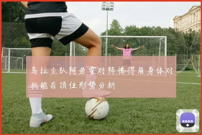 乌拉圭队阿劳霍对阵佛得角身体对抗能否顶住形势分析