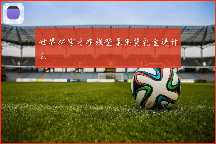 世界杯官方在线登录免费礼金送什么