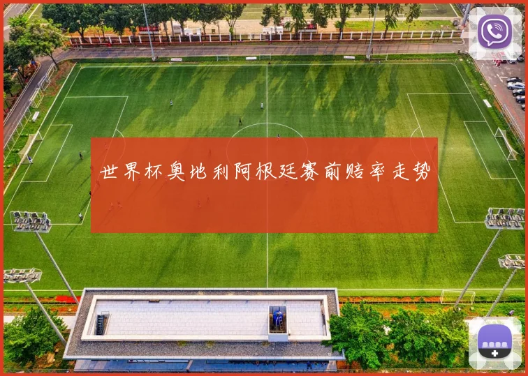 世界杯奥地利阿根廷赛前赔率走势