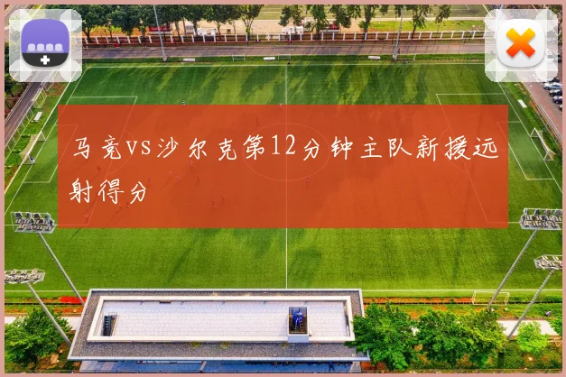 马竞vs沙尔克第12分钟主队新援远射得分