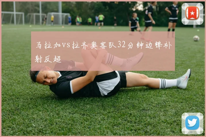 马拉加vs拉齐奥客队32分钟边锋补射反超