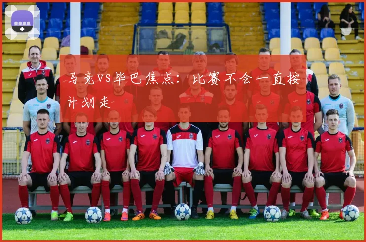 马竞vs毕巴焦点:比赛不会一直按计划走