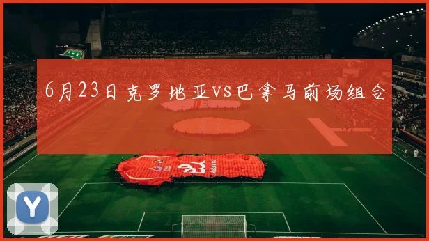 6月23日克罗地亚vs巴拿马前场组合