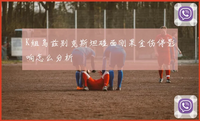 K组乌兹别克斯坦碰面刚果金伤停影响怎么分析