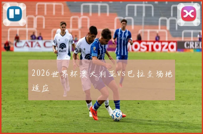 2026世界杯澳大利亚vs巴拉圭场地适应