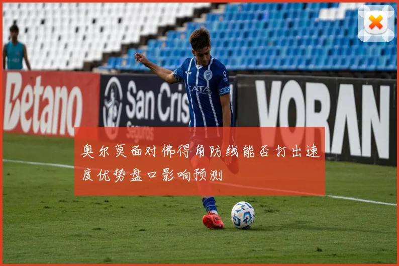奥尔莫面对佛得角防线能否打出速度优势盘口影响预测