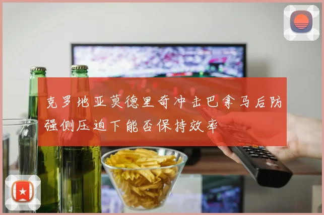 克罗地亚莫德里奇冲击巴拿马后防强侧压迫下能否保持效率