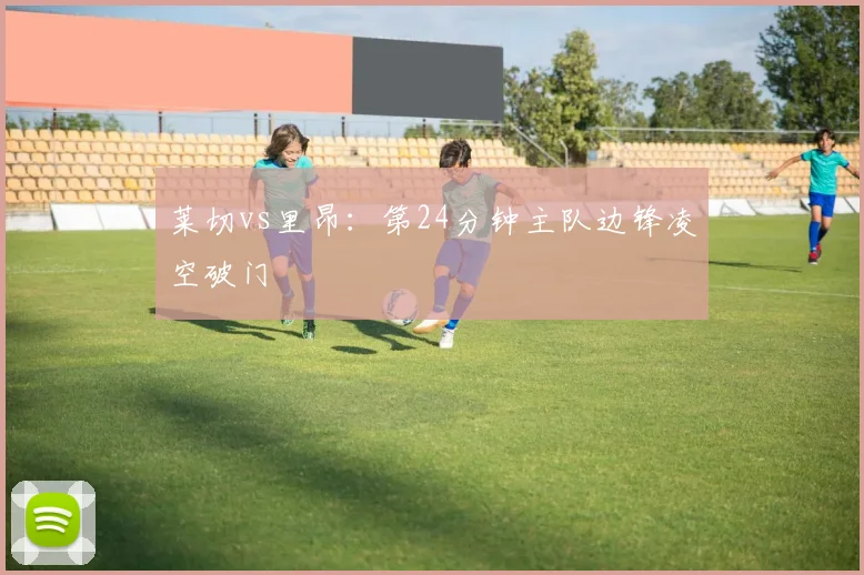 莱切vs里昂：第24分钟主队边锋凌空破门