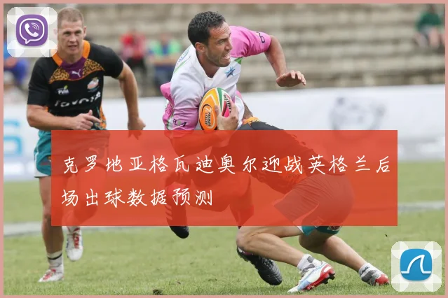 克罗地亚格瓦迪奥尔迎战英格兰后场出球数据预测